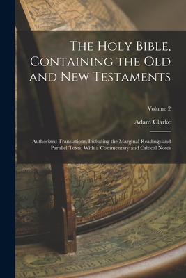 The Holy Bible, Containing the Old and New Testaments: Authorized Translations, Including the Marginal Readings and Parallel Texts, With a Commentary and Critical Notes; Volume 2 - Clarke, Adam