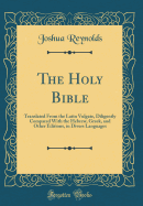 The Holy Bible: Translated from the Latin Vulgate, Diligently Compared with the Hebrew, Greek, and Other Editions, in Divers Languages (Classic Reprint)