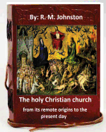 The Holy Christian Church from Its Remote Origins to the Present Day. by: R. M. Johnston