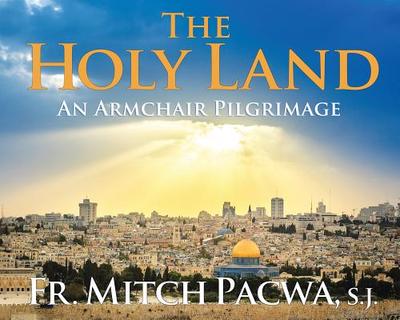 The Holy Land: An Armchair Pilgrimage - Pacwa, Mitch, Father