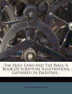 The Holy Land And The Bible: A Book Of Scripture Illustrations Gathered In Palestine...