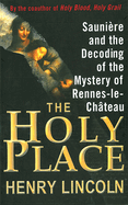 The Holy Place: Sauniere and the Decoding of the Mystery of Rennes-Le-Chateau