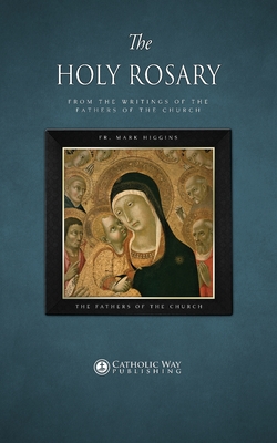 The Holy Rosary, from the Writings of the Fathers of the Church - Fr Mark Higgins, and The Fathers of the Church, and Catholic Way Publishing (Editor)