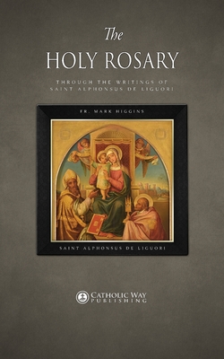 The Holy Rosary through the Writings of Saint Alphonsus de Liguori - Fr Mark Higgins, and Saint Alphonsus de Liguori