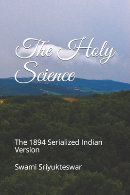 The Holy Science: The 1894 Serialized Indian Version - Chowdhury, Atul Chandra (Foreword by), and Castellano-Hoyt, Donald Wayne (Editor), and Sriyukteswar, Swami