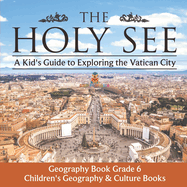 The Holy See: A Kid's Guide to Exploring the Vatican City - Geography Book Grade 6 Children's Geography & Culture Books