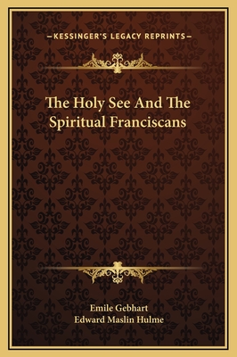 The Holy See and the Spiritual Franciscans - Gebhart, Emile, and Hulme, Edward Maslin