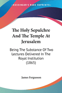 The Holy Sepulchre And The Temple At Jerusalem: Being The Substance Of Two Lectures Delivered In The Royal Institution (1865)