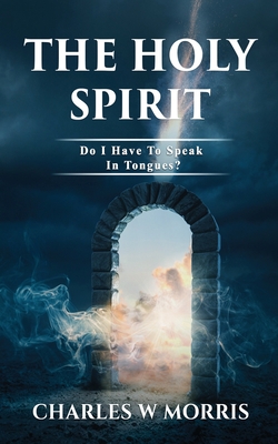 The Holy Spirit: Do I Have To Speak In Tongues? - Morris, Charles W