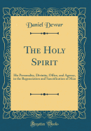 The Holy Spirit: His Personality, Divinity, Office, and Agency, in the Regeneration and Sanctification of Man (Classic Reprint)
