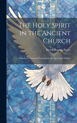 The Holy Spirit in the Ancient Church: A Study of Christian Teaching in the Age of the Fathers - Barclay, Swete Henry