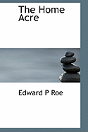 The Home Acre - Roe, Edward P