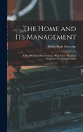 The Home and Its Management: A Handbook in Homemaking, With Three Hundred Inexpensive Cooking Receipts