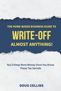 The Home-Based Business Guide to Write-Off Almost Anything: You'll Keep More Money Once You Know These Tax Secrets