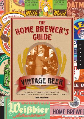 The Home Brewer's Guide to Vintage Beer: Rediscovered Recipes for Classic Brews Dating from 1800 to 1965 - Pattinson, Ronald
