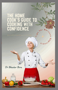 The Home Cook's Guide to Cooking With Confidence: Tips for Nervous Beginners