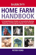 The Home Farm Handbook: A Comprehensive Guide to Successfully Buying, Keeping and Managing Popular Farm Animals - Ford, Peter, Pro