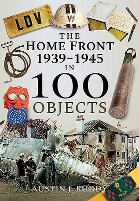 The Home Front 1939-1945 in 100 Objects - Ruddy, Austin J