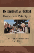 The Home Health Aide Textbook: Home Care Principles
