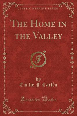 The Home in the Valley (Classic Reprint) - Carlen, Emilie F