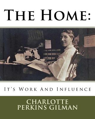 The Home: It's Work And Influence - Gilman, Charlotte Perkins