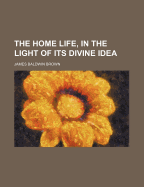 The Home Life, in the Light of Its Divine Idea