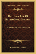 The Home-Life of Borneo Head-Hunters: Its Festivals and Folk-Lore