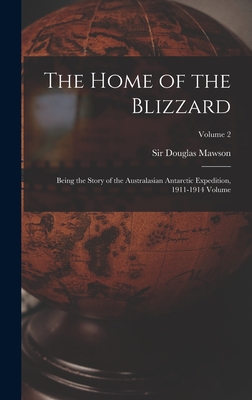 The Home of the Blizzard; Being the Story of the Australasian Antarctic Expedition, 1911-1914 Volume; Volume 2 - Mawson, Douglas, Sir (Creator)