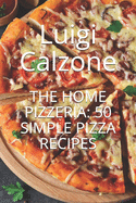 The Home Pizzeria: 50 Simple Pizza Recipes