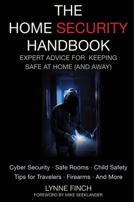 The Home Security Handbook: Expert Advice for Keeping Safe at Home (and Away - Finch, Lynne, and Seeklander, Mike (Foreword by)