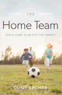 The Home Team: God's Game Plan for the Family - Archer, Clint, Dr.