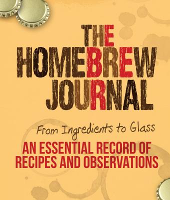 The Homebrew Journal: From Ingredients to Glass: An Essential Record of Recipes and Observations - Keene, Ben