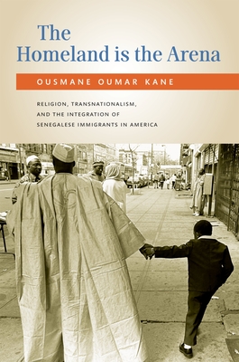 The Homeland Is the Arena: Religion and Senegalese Immigrants in America - Kane, Ousmane