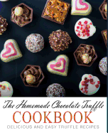 The Homemade Chocolate Truffle Cookbook: Delicious and Easy Truffle Recipes (2nd Edition)