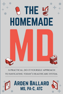 The Homemade MD: A practical, do-it-yourself approach to navigating today's healthcare system.