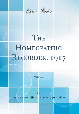 The Homeopathic Recorder, 1917, Vol. 32 (Classic Reprint) - Association, International Hahnemannian