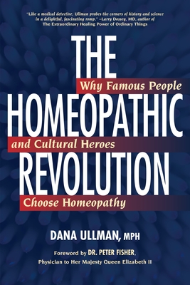 The Homeopathic Revolution: Why Famous People and Cultural Heroes Choose Homeopathy - Ullman, Dana, and Fisher, Peter (Foreword by)