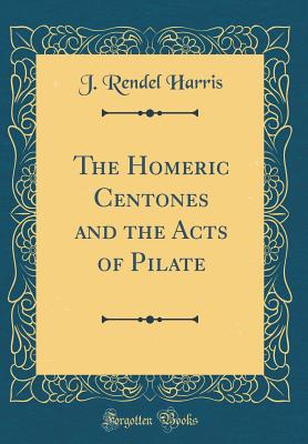 The Homeric Centones and the Acts of Pilate (Classic Reprint) - Harris, J Rendel