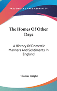 The Homes Of Other Days: A History Of Domestic Manners And Sentiments In England