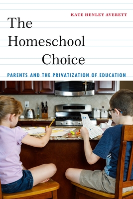 The Homeschool Choice: Parents and the Privatization of Education - Averett, Kate Henley