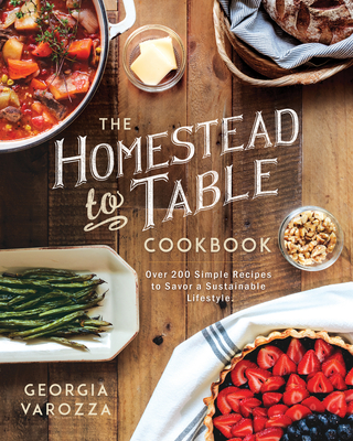 The Homestead-To-Table Cookbook: Over 200 Simple Recipes to Savor a Sustainable Lifestyle - Varozza, Georgia