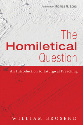 The Homiletical Question - Brosend, William, and Long, Thomas G (Foreword by)