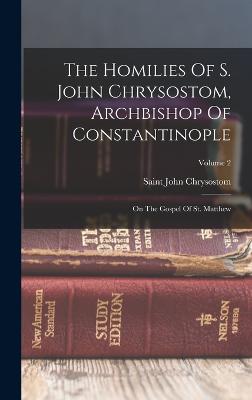 The Homilies Of S. John Chrysostom, Archbishop Of Constantinople: On The Gospel Of St. Matthew; Volume 2 - Chrysostom, Saint John