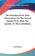 The Homilies Of St. John Chrysostom, On The Second Epistle Of St. Paul, The Apostle, To The Corinthians