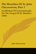 The Homilies Of St. John Chrysostom, Part 1: Archbishop Of Constantinople, On The Gospel Of St. Matthew (1843)