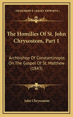 The Homilies of St. John Chrysostom, Part 1: Archbishop of Constantinople, on the Gospel of St. Matthew (1843) - Chrysostom, John, St.