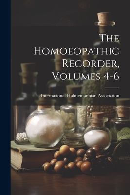 The Homoeopathic Recorder, Volumes 4-6 - International Hahnemannian Association (Creator)