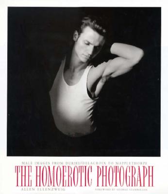 The Homoerotic Photograph: Male Images from Durieu/ Delacroix to Mapplethorpe - Ellenzweig, Allen, Professor, and Stambolian, George (Foreword by)