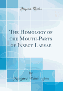 The Homology of the Mouth-Parts of Insect Larvae (Classic Reprint)