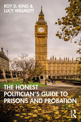The Honest Politician's Guide to Prisons and Probation - King, Roy D, and Willmott, Lucy